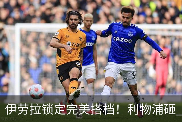 伊劳拉锁定完美搭档！利物浦砸 1 亿抢中场天才，专门激活维尔茨