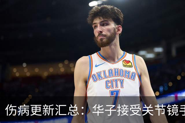 伤病更新汇总：华子接受关节镜手术或歇两个月 小卡膝盖肿胀缺席数周