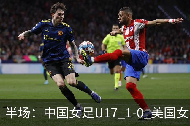 半场：中国女足U17 1-0 美国女足U17，刘雨希闪击