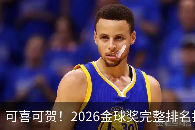 可喜可贺！2026金球奖完整排名揭晓：33岁凯恩首夺金球，梅西第5引争议，姆巴佩又差一口气再陪跑