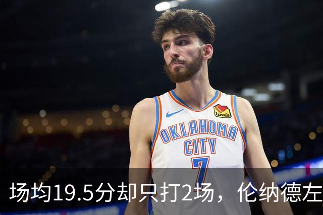 场均19.5分却只打2场，伦纳德左膝肿胀一周后复查