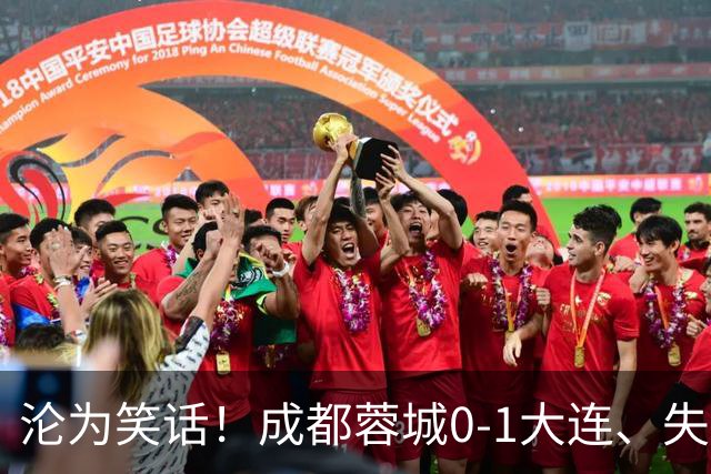 沦为笑话！成都蓉城0-1大连、失点+又失冠军点！压力给到山东泰山