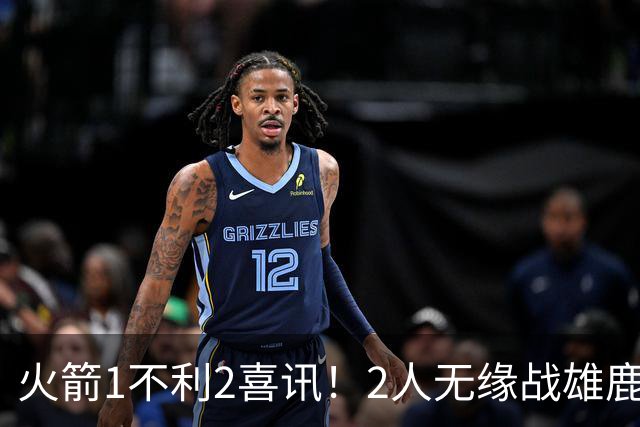 火箭1不利2喜讯！2人无缘战雄鹿，申京进步明显，4连胜外还有收获