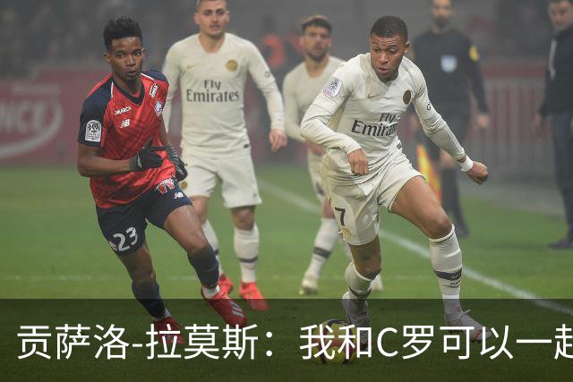 贡萨洛-拉莫斯：我和C罗可以一起上 他回来没人会怪他