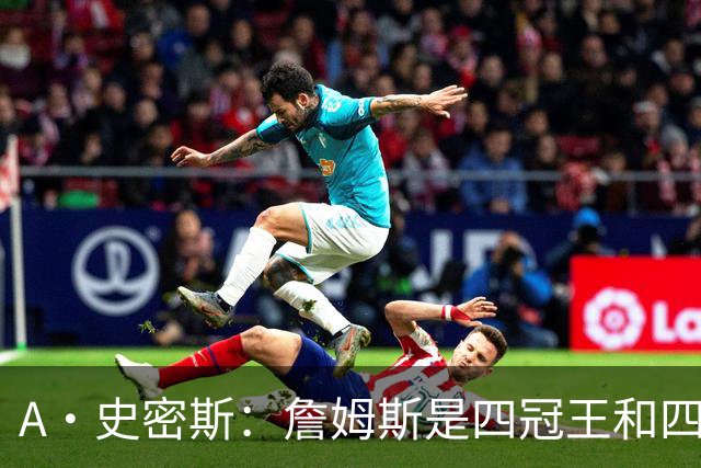 A·史密斯：詹姆斯是四冠王&四届MVP，他让76人凝聚在一起