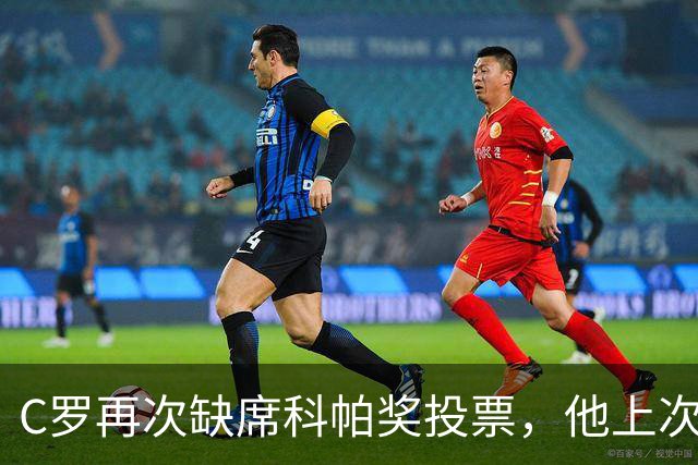C罗再次缺席科帕奖投票，他上次投票还是2021年