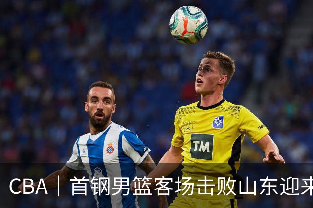 CBA｜首钢男篮客场击败山东迎来五连胜