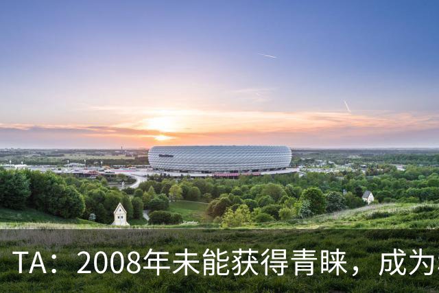 TA：2008年未能获得青睐，成为穆里尼奥和巴萨关系的分水岭