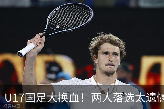 U17国足大换血！两人落选太遗憾，谢晋无球可踢，张伯霖转会被卡